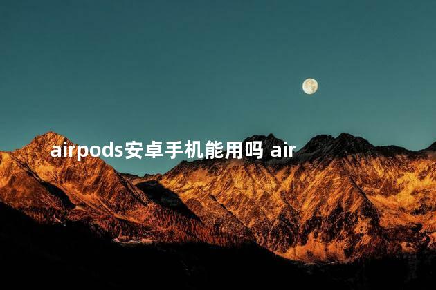 airpods安卓手机能用吗 airpods触摸技巧